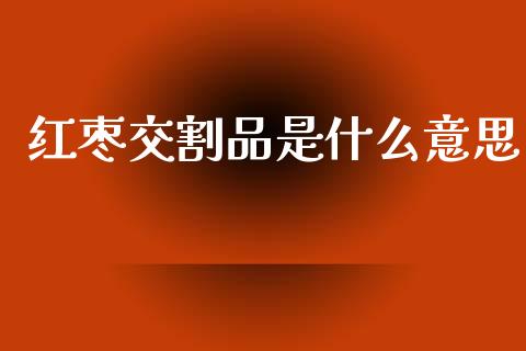 红枣交割品是什么意思_https://wap.apzhendong.com_美股行情_第1张