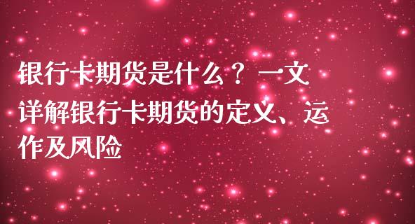 银行卡期货是什么？ 一文详解银行卡期货的定义、运作及风险_https://wap.apzhendong.com_今日财经_第1张