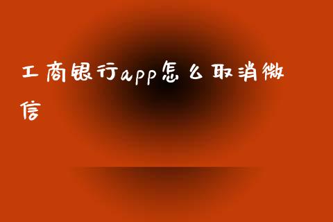 工商银行app怎么取消微信_https://wap.apzhendong.com_美股行情_第1张