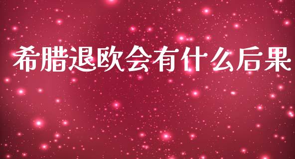 希腊退欧会有什么后果_https://wap.apzhendong.com_美股行情_第1张