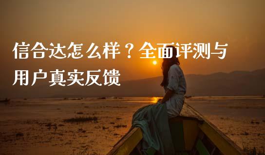 信合达怎么样？全面评测与用户真实反馈_https://wap.apzhendong.com_美股行情_第1张