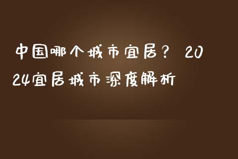 中国哪个城市宜居？ 2024宜居城市深度解析_https://wap.apzhendong.com_今日财经_第1张
