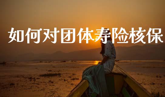 如何对团体寿险核保_https://wap.apzhendong.com_美股行情_第1张