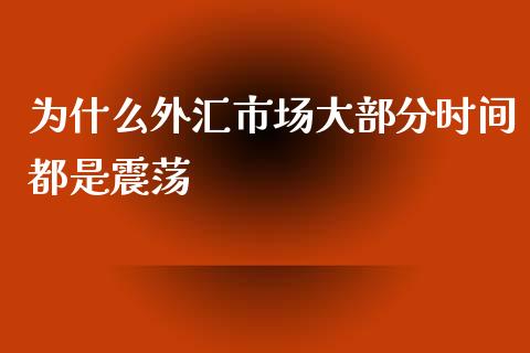 为什么外汇市场大部分时间都是震荡_https://wap.apzhendong.com_期货直播_第1张
