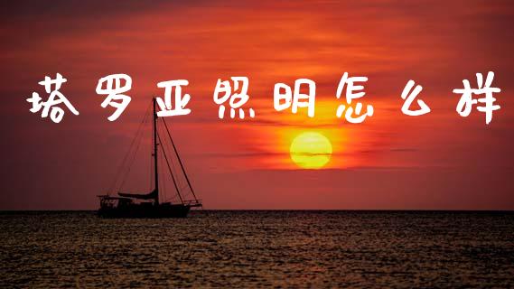 塔罗亚照明怎么样_https://wap.apzhendong.com_今日财经_第1张