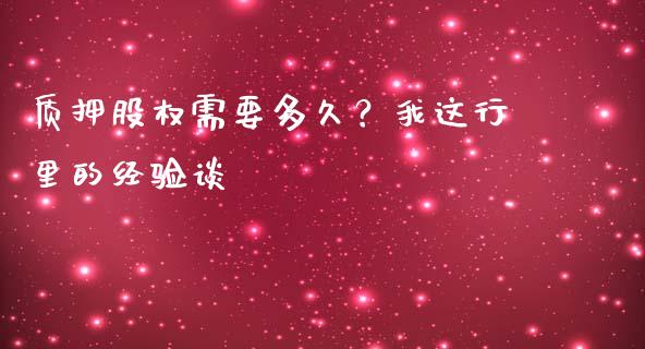 质押股权需要多久？我这行里的经验谈_https://wap.apzhendong.com_投资理财_第1张
