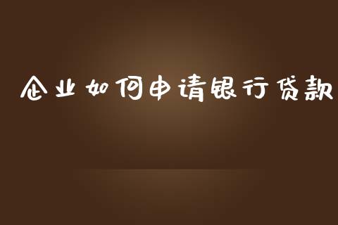 企业如何申请银行贷款_https://wap.apzhendong.com_期货直播_第1张