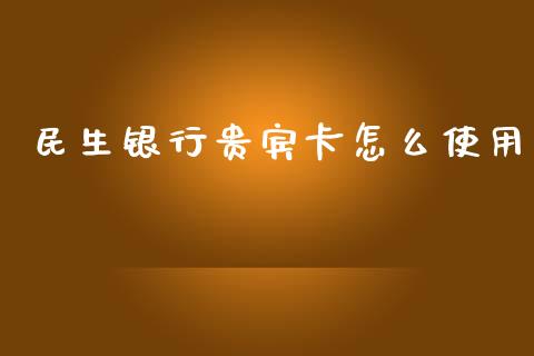 民生银行贵宾卡怎么使用_https://wap.apzhendong.com_美股行情_第1张