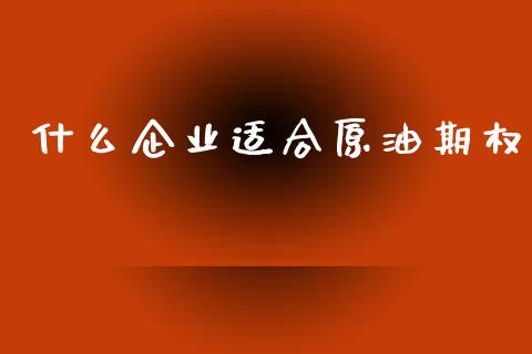 什么企业适合原油期权_https://wap.apzhendong.com_今日财经_第1张