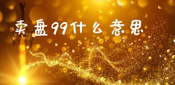 卖盘99什么意思_https://wap.apzhendong.com_美股行情_第1张