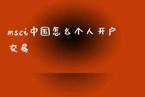 msci中国怎么个人开户交易_https://wap.apzhendong.com_期货直播_第1张