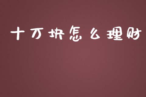 十万块怎么理财_https://wap.apzhendong.com_美股行情_第1张