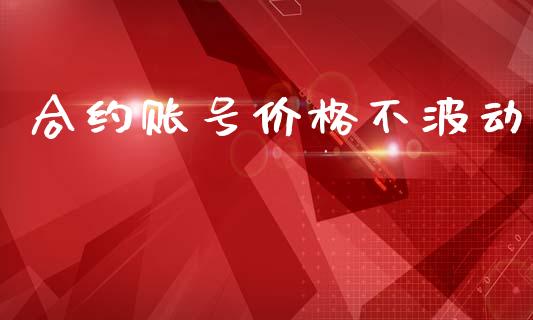 合约账号价格不波动_https://wap.apzhendong.com_今日财经_第1张