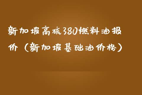 新加坡高硫380燃料油报价（新加坡基础油价格）_https://wap.apzhendong.com_期货直播_第1张