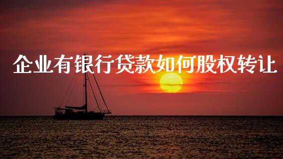 企业有银行贷款如何股权转让_https://wap.apzhendong.com_美股行情_第1张