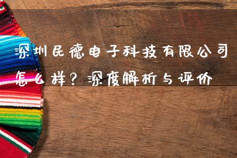深圳民德电子科技有限公司怎么样？深度解析与评价_https://wap.apzhendong.com_今日财经_第1张