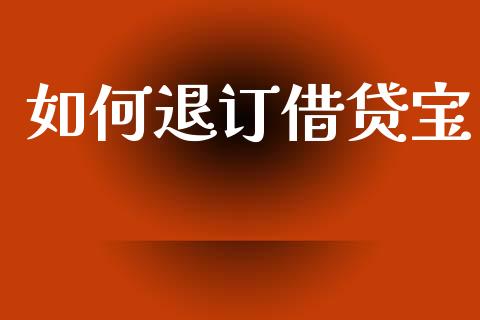 如何退订借贷宝_https://wap.apzhendong.com_今日财经_第1张