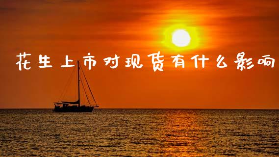 花生上市对现货有什么影响_https://wap.apzhendong.com_美股行情_第1张