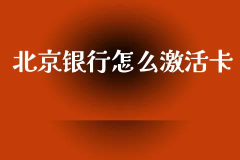 北京银行怎么激活卡_https://wap.apzhendong.com_投资理财_第1张
