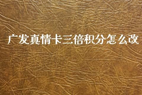 广发真情卡三倍积分怎么改_https://wap.apzhendong.com_期货直播_第1张