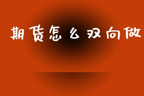 期货怎么双向做_https://wap.apzhendong.com_投资理财_第1张