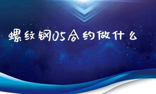 螺纹钢05合约做什么_https://wap.apzhendong.com_期货直播_第1张