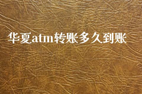 华夏atm转账多久到账_https://wap.apzhendong.com_今日财经_第1张