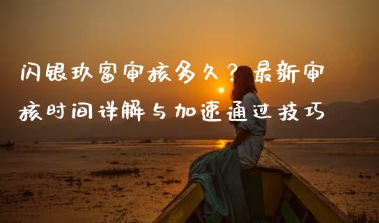 闪银玖富审核多久？最新审核时间详解与加速通过技巧_https://wap.apzhendong.com_期货直播_第1张