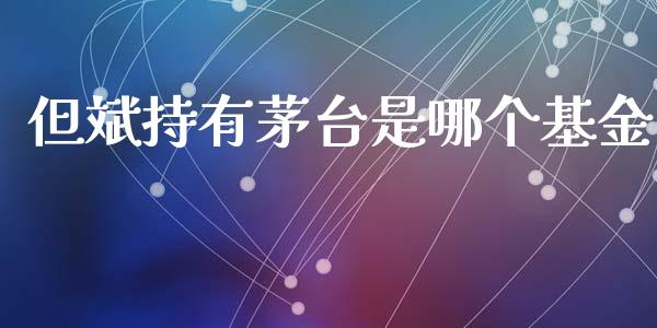 但斌持有茅台是哪个基金_https://wap.apzhendong.com_期货直播_第1张