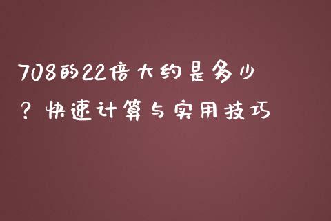 708的22倍大约是多少？快速计算与实用技巧_https://wap.apzhendong.com_投资理财_第1张