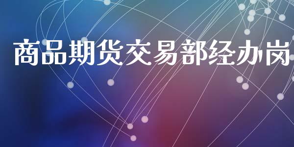 商品期货交易部经办岗_https://wap.apzhendong.com_今日财经_第1张