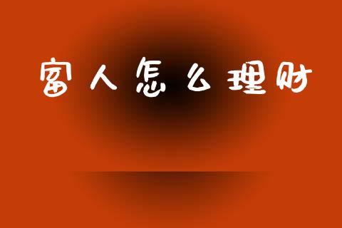 富人怎么理财_https://wap.apzhendong.com_投资理财_第1张