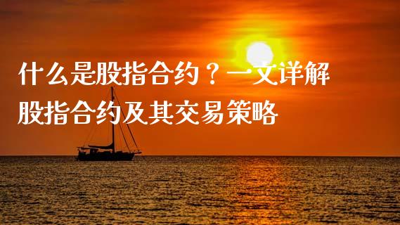 什么是股指合约？一文详解股指合约及其交易策略_https://wap.apzhendong.com_今日财经_第1张