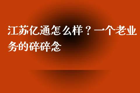 江苏亿通怎么样？一个老业务的碎碎念_https://wap.apzhendong.com_美股行情_第1张