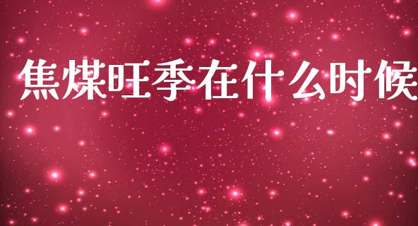 焦煤旺季在什么时候_https://wap.apzhendong.com_美股行情_第1张