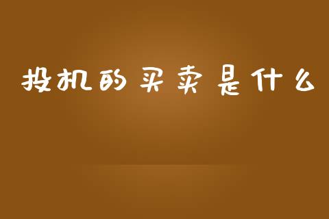投机的买卖是什么_https://wap.apzhendong.com_今日财经_第1张