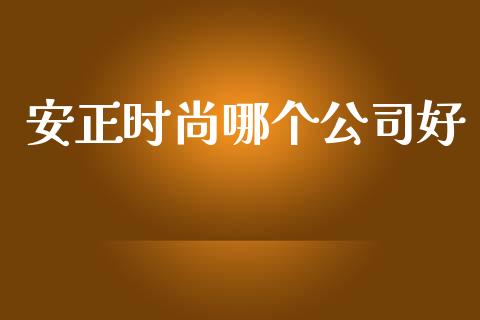 安正时尚哪个公司好_https://wap.apzhendong.com_投资理财_第1张