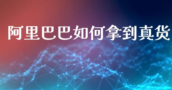 阿里巴巴如何拿到真货_https://wap.apzhendong.com_期货直播_第1张
