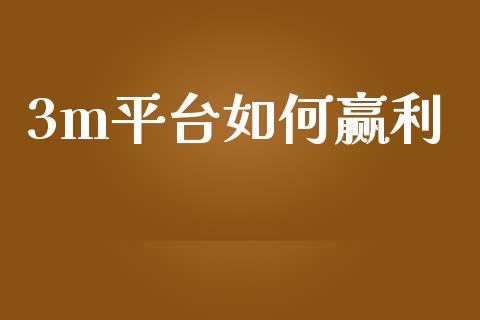 3m平台如何赢利_https://wap.apzhendong.com_投资理财_第1张