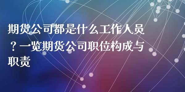 期货公司都是什么工作人员？一览期货公司职位构成与职责_https://wap.apzhendong.com_期货直播_第1张