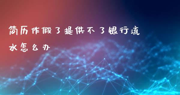 简历作假了提供不了银行流水怎么办_https://wap.apzhendong.com_今日财经_第1张