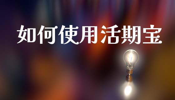 如何使用活期宝_https://wap.apzhendong.com_期货直播_第1张