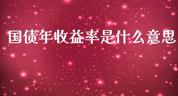 国债年收益率是什么意思_https://wap.apzhendong.com_期货直播_第1张