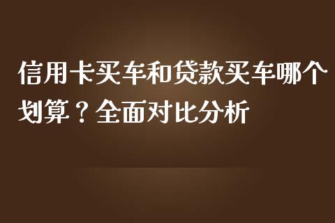 信用卡买车和贷款买车哪个划算？全面对比分析_https://wap.apzhendong.com_今日财经_第1张