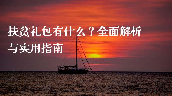 扶贫礼包有什么？全面解析与实用指南_https://wap.apzhendong.com_今日财经_第1张
