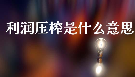 利润压榨是什么意思_https://wap.apzhendong.com_期货直播_第1张