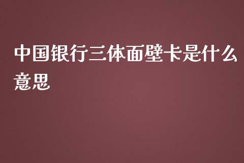 中国银行三体面壁卡是什么意思_https://wap.apzhendong.com_美股行情_第1张