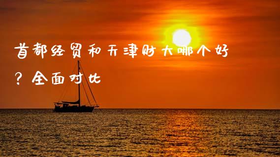 首都经贸和天津财大哪个好？全面对比_https://wap.apzhendong.com_期货直播_第1张