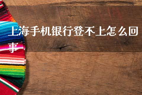 上海手机银行登不上怎么回事_https://wap.apzhendong.com_期货直播_第1张