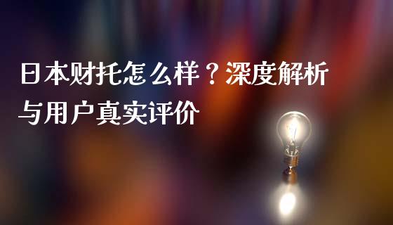 日本财托怎么样？深度解析与用户真实评价_https://wap.apzhendong.com_期货直播_第1张